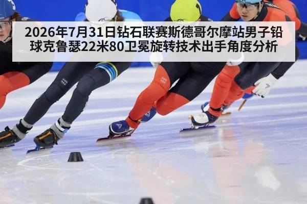 2026年7月31日钻石联赛斯德哥尔摩站男子铅球克鲁瑟22米80卫冕旋转技术出手角度分析