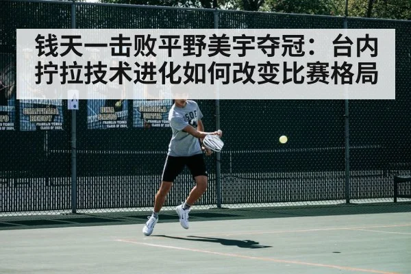 钱天一击败平野美宇夺冠：台内拧拉技术进化如何改变比赛格局
