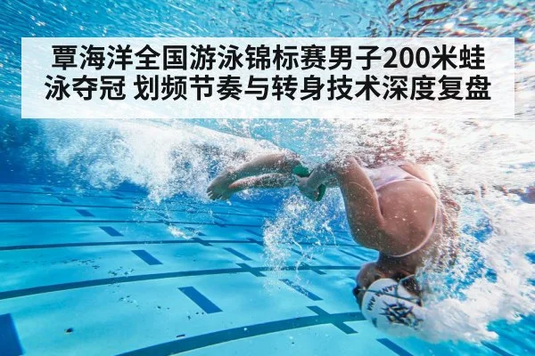 覃海洋全国游泳锦标赛男子200米蛙泳夺冠 划频节奏与转身技术深度复盘