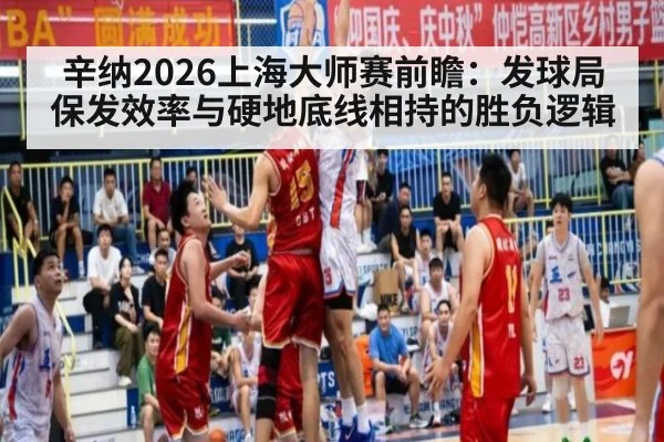 辛纳2026上海大师赛前瞻：发球局保发效率与硬地底线相持的胜负逻辑
