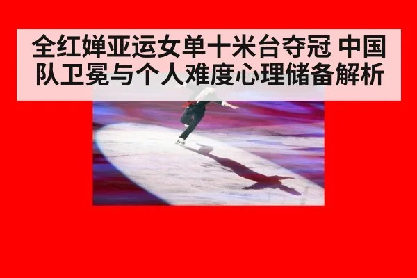全红婵亚运女单十米台夺冠 中国队卫冕与个人难度心理储备解析